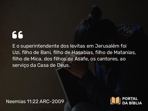 Neemias 11:22 ARC-2009 - E o superintendente dos levitas em Jerusalém foi Uzi, filho de Bani, filho de Hasabias, filho de Matanias, filho de Mica, dos filhos de Asafe, os cantores, ao serviço da Casa de Deus.