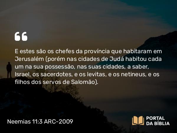 Neemias 11:3-4 ARC-2009 - E estes são os chefes da província que habitaram em Jerusalém (porém nas cidades de Judá habitou cada um na sua possessão, nas suas cidades, a saber, Israel, os sacerdotes, e os levitas, e os netineus, e os filhos dos servos de Salomão).