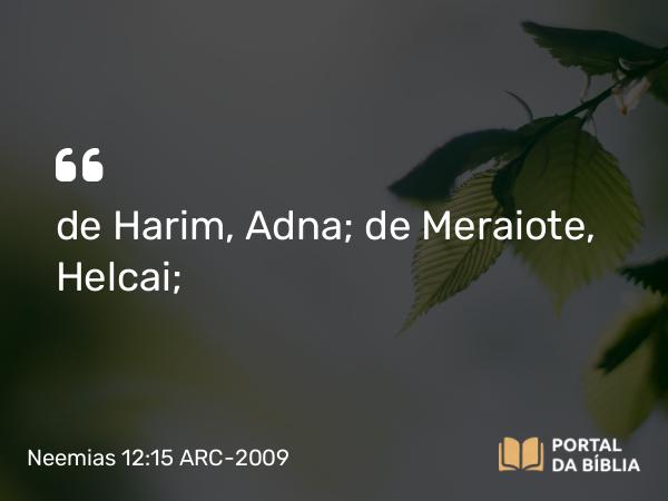 Neemias 12:15 ARC-2009 - de Harim, Adna; de Meraiote, Helcai;