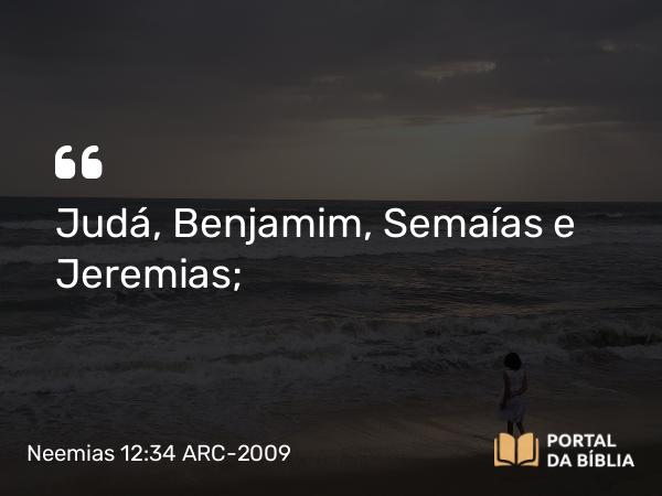 Neemias 12:34 ARC-2009 - Judá, Benjamim, Semaías e Jeremias;