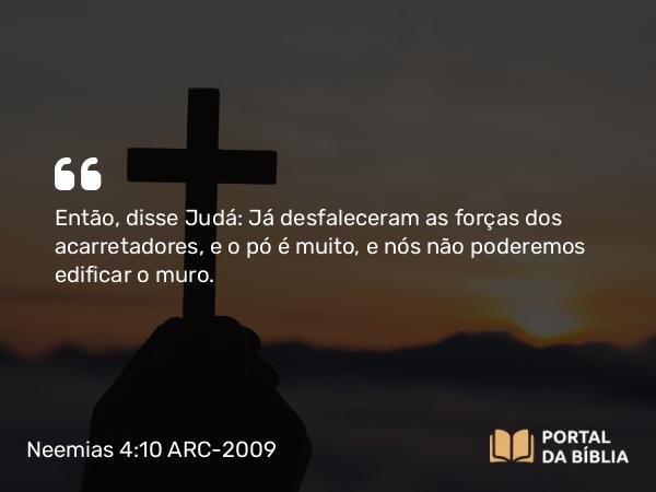 Neemias 4:10 ARC-2009 - Então, disse Judá: Já desfaleceram as forças dos acarretadores, e o pó é muito, e nós não poderemos edificar o muro.