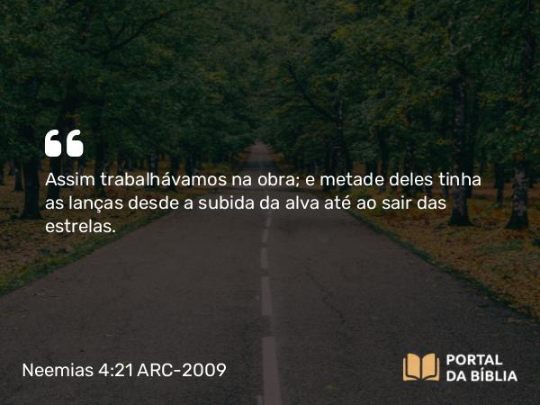 Neemias 4:21 ARC-2009 - Assim trabalhávamos na obra; e metade deles tinha as lanças desde a subida da alva até ao sair das estrelas.