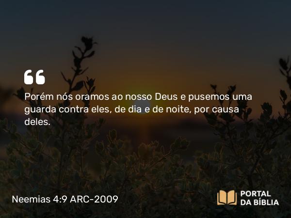 Neemias 4:9 ARC-2009 - Porém nós oramos ao nosso Deus e pusemos uma guarda contra eles, de dia e de noite, por causa deles.