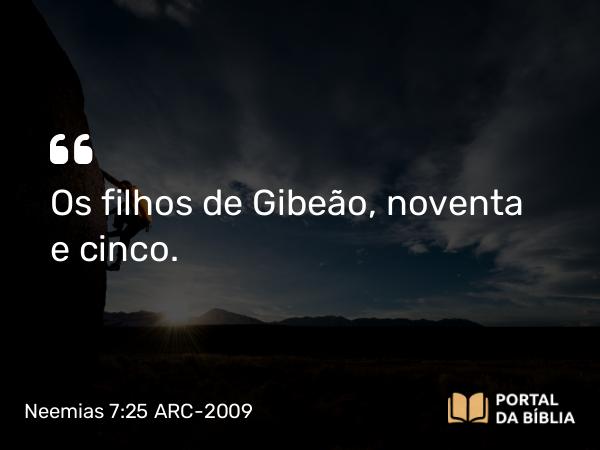 Neemias 7:25 ARC-2009 - Os filhos de Gibeão, noventa e cinco.