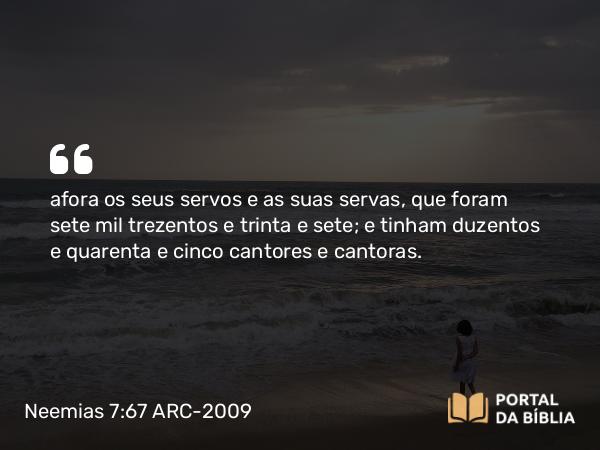 Neemias 7:67 ARC-2009 - afora os seus servos e as suas servas, que foram sete mil trezentos e trinta e sete; e tinham duzentos e quarenta e cinco cantores e cantoras.