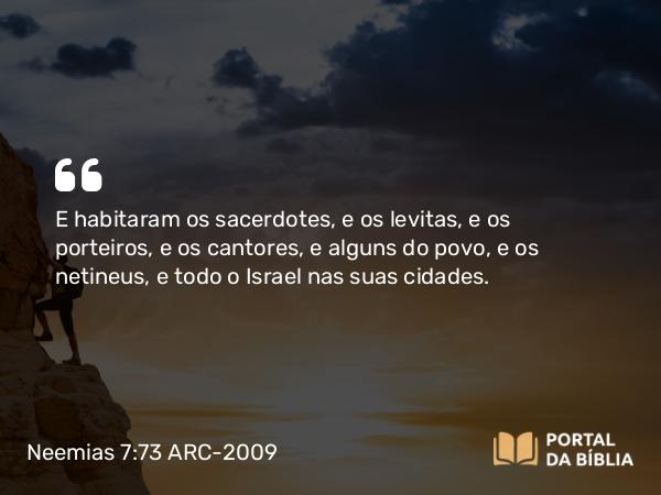 Neemias 7:73 ARC-2009 - E habitaram os sacerdotes, e os levitas, e os porteiros, e os cantores, e alguns do povo, e os netineus, e todo o Israel nas suas cidades.