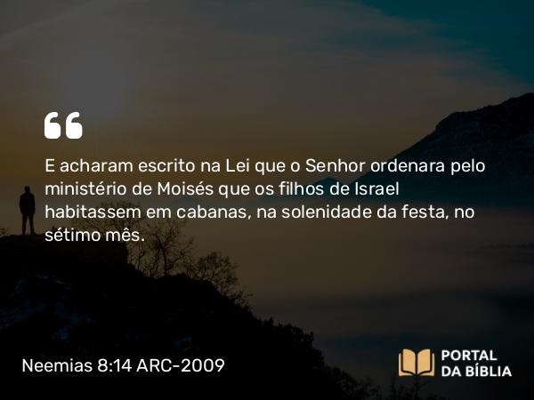 Neemias 8:14-16 ARC-2009 - E acharam escrito na Lei que o Senhor ordenara pelo ministério de Moisés que os filhos de Israel habitassem em cabanas, na solenidade da festa, no sétimo mês.