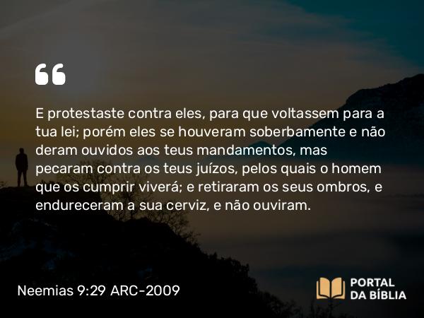 Neemias 9:29-30 ARC-2009 - E protestaste contra eles, para que voltassem para a tua lei; porém eles se houveram soberbamente e não deram ouvidos aos teus mandamentos, mas pecaram contra os teus juízos, pelos quais o homem que os cumprir viverá; e retiraram os seus ombros, e endureceram a sua cerviz, e não ouviram.