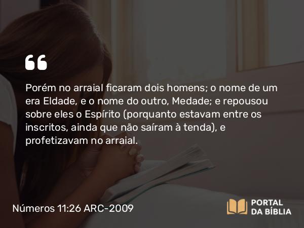 Números 11:26 ARC-2009 - Porém no arraial ficaram dois homens; o nome de um era Eldade, e o nome do outro, Medade; e repousou sobre eles o Espírito (porquanto estavam entre os inscritos, ainda que não saíram à tenda), e profetizavam no arraial.