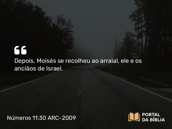 Números 11:30 ARC-2009 - Depois, Moisés se recolheu ao arraial, ele e os anciãos de Israel.