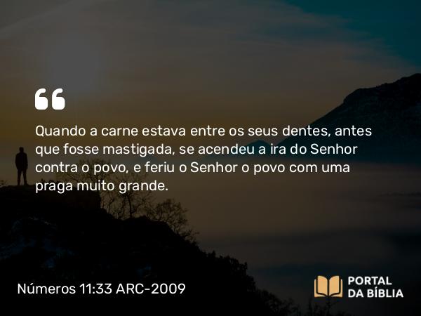 Números 11:33 ARC-2009 - Quando a carne estava entre os seus dentes, antes que fosse mastigada, se acendeu a ira do Senhor contra o povo, e feriu o Senhor o povo com uma praga muito grande.