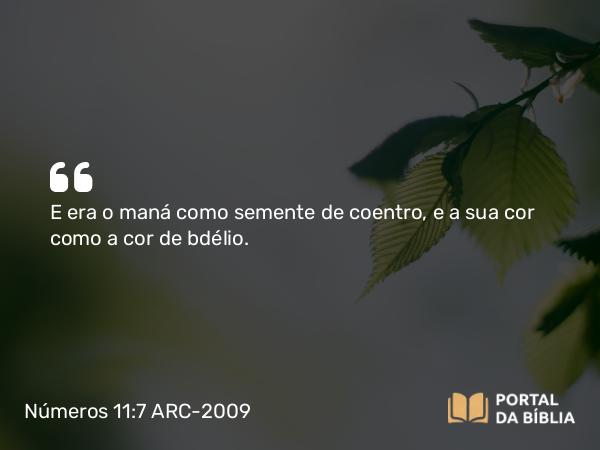 Números 11:7 ARC-2009 - E era o maná como semente de coentro, e a sua cor como a cor de bdélio.