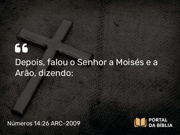 Números 14:26 ARC-2009 - Depois, falou o Senhor a Moisés e a Arão, dizendo: