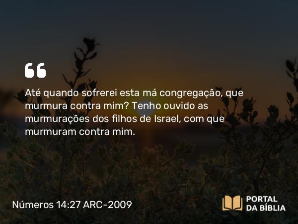 Números 14:27 ARC-2009 - Até quando sofrerei esta má congregação, que murmura contra mim? Tenho ouvido as murmurações dos filhos de Israel, com que murmuram contra mim.