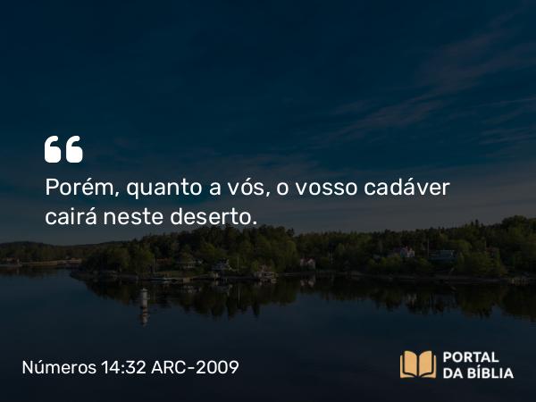 Números 14:32 ARC-2009 - Porém, quanto a vós, o vosso cadáver cairá neste deserto.