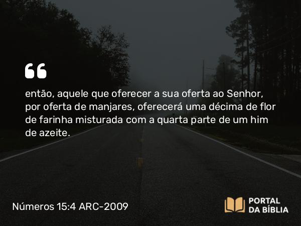 Números 15:4 ARC-2009 - então, aquele que oferecer a sua oferta ao Senhor, por oferta de manjares, oferecerá uma décima de flor de farinha misturada com a quarta parte de um him de azeite.