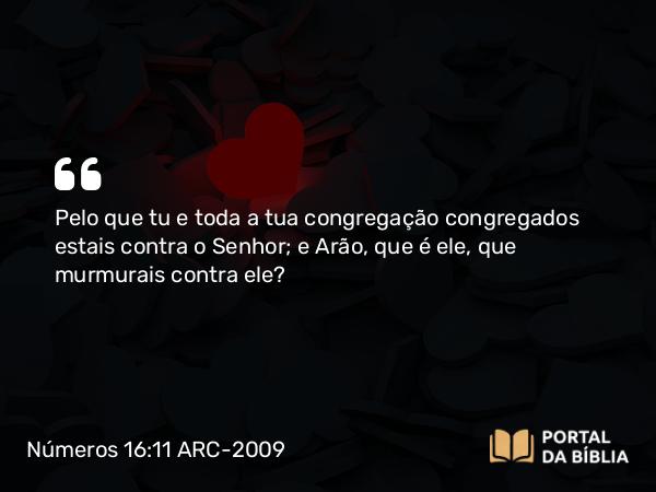 Números 16:11 ARC-2009 - Pelo que tu e toda a tua congregação congregados estais contra o Senhor; e Arão, que é ele, que murmurais contra ele?