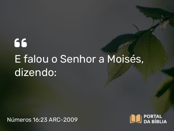 Números 16:23 ARC-2009 - E falou o Senhor a Moisés, dizendo: