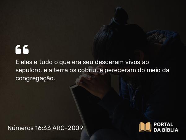 Números 16:33 ARC-2009 - E eles e tudo o que era seu desceram vivos ao sepulcro, e a terra os cobriu, e pereceram do meio da congregação.