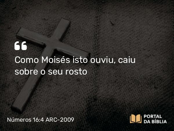 Números 16:4 ARC-2009 - Como Moisés isto ouviu, caiu sobre o seu rosto