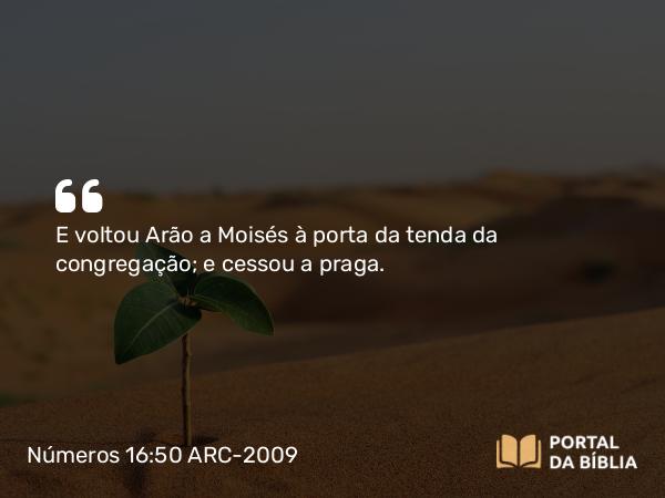 Números 16:50 ARC-2009 - E voltou Arão a Moisés à porta da tenda da congregação; e cessou a praga.