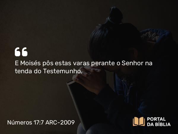 Números 17:7 ARC-2009 - E Moisés pôs estas varas perante o Senhor na tenda do Testemunho.