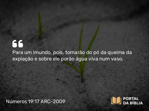 Números 19:17-19 ARC-2009 - Para um imundo, pois, tomarão do pó da queima da expiação e sobre ele porão água viva num vaso.