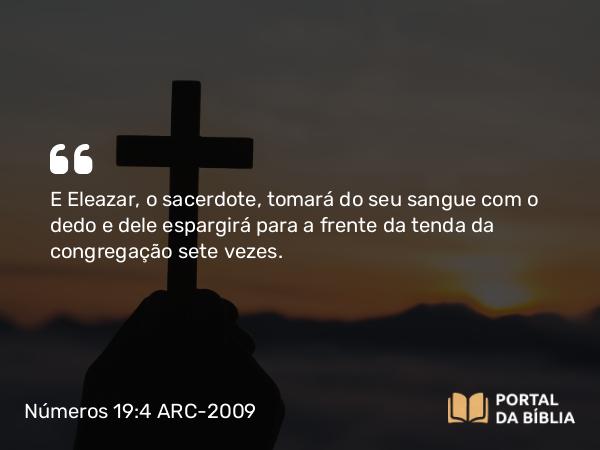 Números 19:4 ARC-2009 - E Eleazar, o sacerdote, tomará do seu sangue com o dedo e dele espargirá para a frente da tenda da congregação sete vezes.