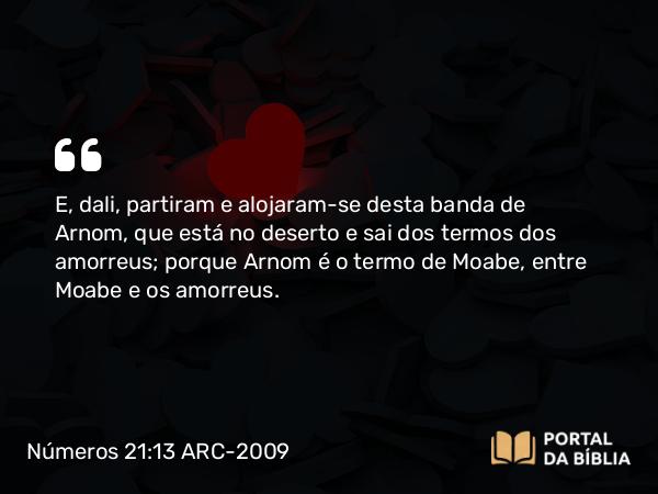 Números 21:13 ARC-2009 - E, dali, partiram e alojaram-se desta banda de Arnom, que está no deserto e sai dos termos dos amorreus; porque Arnom é o termo de Moabe, entre Moabe e os amorreus.