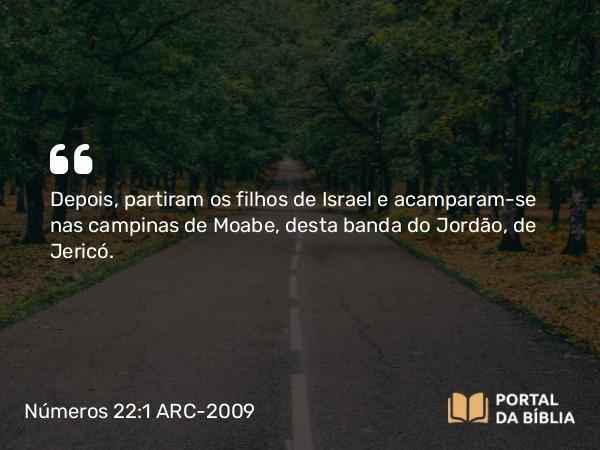 Números 22:1 ARC-2009 - Depois, partiram os filhos de Israel e acamparam-se nas campinas de Moabe, desta banda do Jordão, de Jericó.