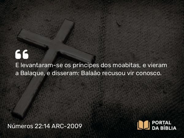 Números 22:14 ARC-2009 - E levantaram-se os príncipes dos moabitas, e vieram a Balaque, e disseram: Balaão recusou vir conosco.