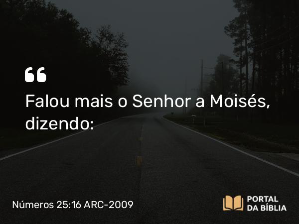 Números 25:16 ARC-2009 - Falou mais o Senhor a Moisés, dizendo: