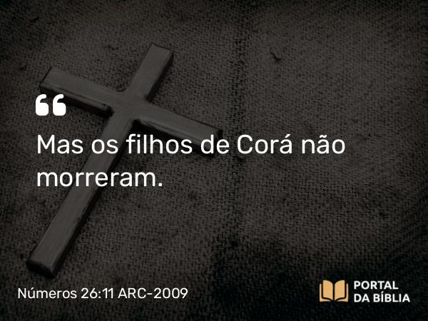 Números 26:11 ARC-2009 - Mas os filhos de Corá não morreram.