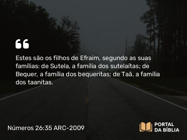 Números 26:35 ARC-2009 - Estes são os filhos de Efraim, segundo as suas famílias: de Sutela, a família dos sutelaítas; de Bequer, a família dos bequeritas; de Taã, a família dos taanitas.