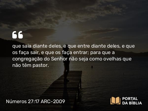 Números 27:17 ARC-2009 - que saia diante deles, e que entre diante deles, e que os faça sair, e que os faça entrar; para que a congregação do Senhor não seja como ovelhas que não têm pastor.