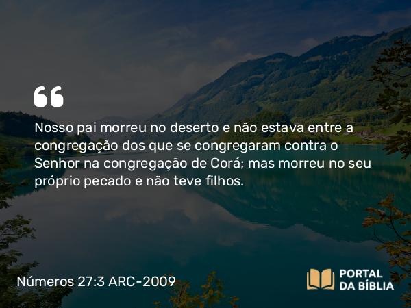 Números 27:3 ARC-2009 - Nosso pai morreu no deserto e não estava entre a congregação dos que se congregaram contra o Senhor na congregação de Corá; mas morreu no seu próprio pecado e não teve filhos.