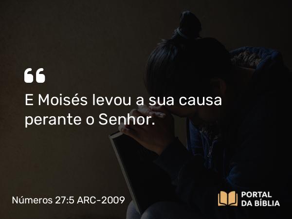 Números 27:5 ARC-2009 - E Moisés levou a sua causa perante o Senhor.