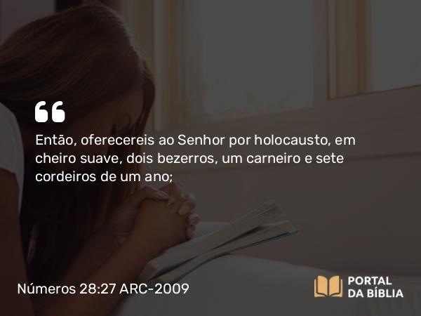 Números 28:27 ARC-2009 - Então, oferecereis ao Senhor por holocausto, em cheiro suave, dois bezerros, um carneiro e sete cordeiros de um ano;