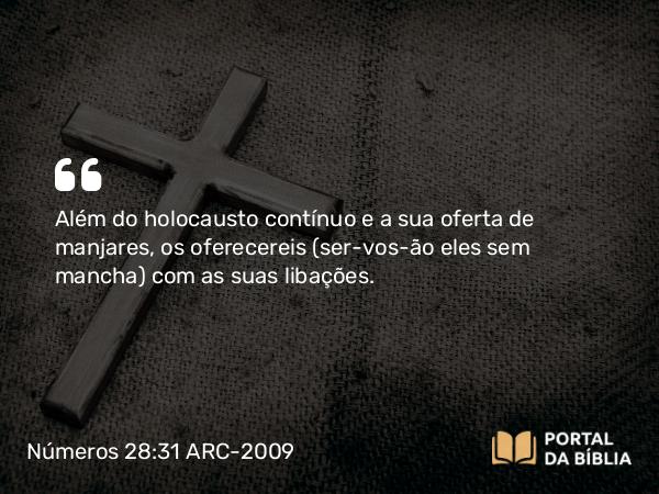 Números 28:31 ARC-2009 - Além do holocausto contínuo e a sua oferta de manjares, os oferecereis (ser-vos-ão eles sem mancha) com as suas libações.