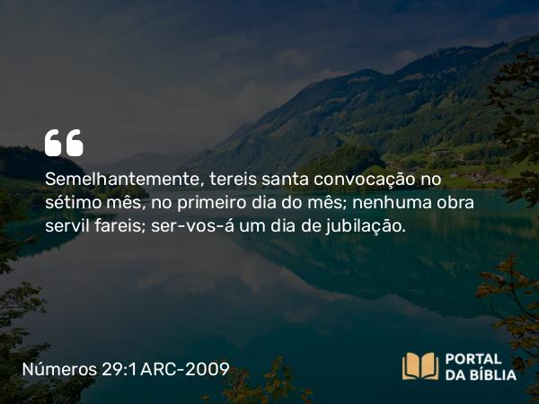 Números 29:1 ARC-2009 - Semelhantemente, tereis santa convocação no sétimo mês, no primeiro dia do mês; nenhuma obra servil fareis; ser-vos-á um dia de jubilação.