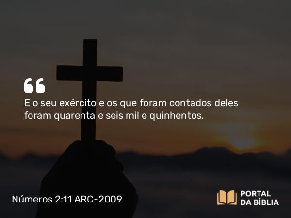 Números 2:11 ARC-2009 - E o seu exército e os que foram contados deles foram quarenta e seis mil e quinhentos.