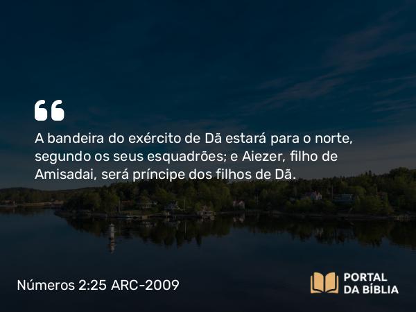 Números 2:25 ARC-2009 - A bandeira do exército de Dã estará para o norte, segundo os seus esquadrões; e Aiezer, filho de Amisadai, será príncipe dos filhos de Dã.