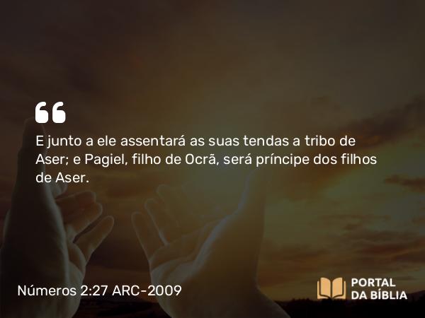 Números 2:27 ARC-2009 - E junto a ele assentará as suas tendas a tribo de Aser; e Pagiel, filho de Ocrã, será príncipe dos filhos de Aser.