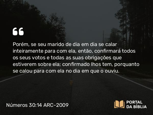 Números 30:14 ARC-2009 - Porém, se seu marido de dia em dia se calar inteiramente para com ela, então, confirmará todos os seus votos e todas as suas obrigações que estiverem sobre ela; confirmado lhos tem, porquanto se calou para com ela no dia em que o ouviu.