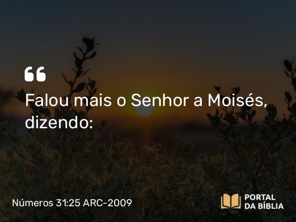 Números 31:25 ARC-2009 - Falou mais o Senhor a Moisés, dizendo: