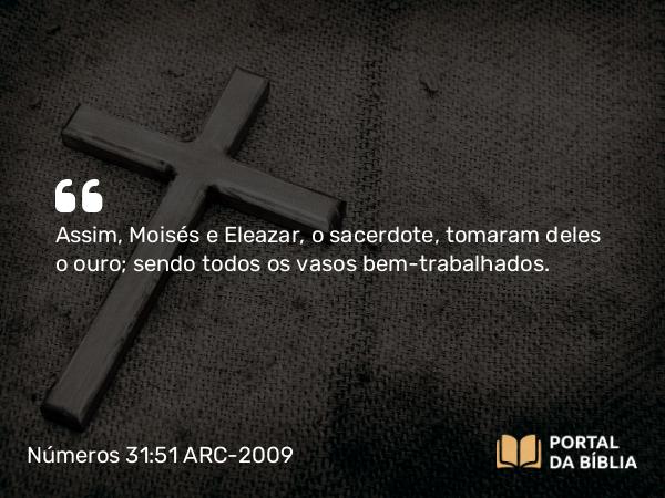 Números 31:51 ARC-2009 - Assim, Moisés e Eleazar, o sacerdote, tomaram deles o ouro; sendo todos os vasos bem-trabalhados.