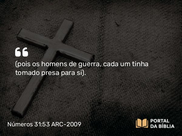 Números 31:53 ARC-2009 - ( pois os homens de guerra, cada um tinha tomado presa para si).