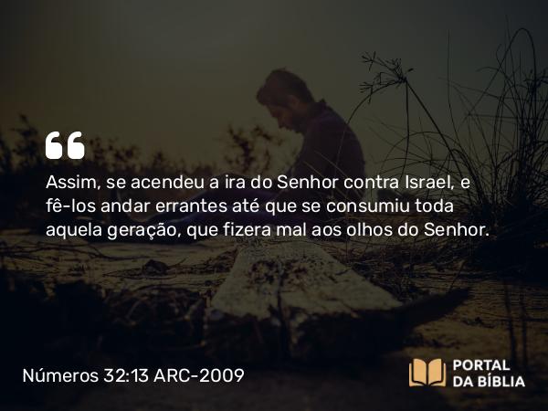 Números 32:13 ARC-2009 - Assim, se acendeu a ira do Senhor contra Israel, e fê-los andar errantes até que se consumiu toda aquela geração, que fizera mal aos olhos do Senhor.