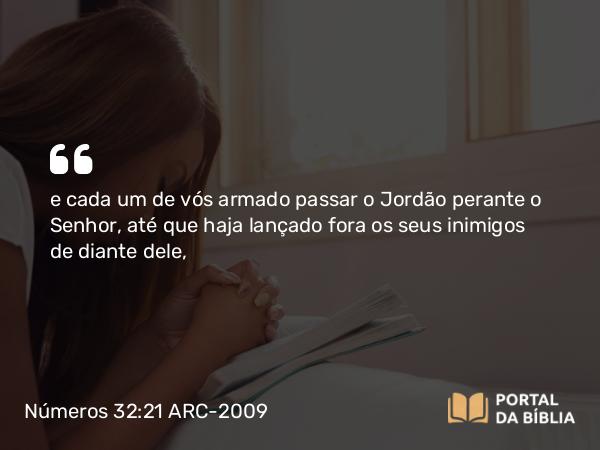 Números 32:21 ARC-2009 - e cada um de vós armado passar o Jordão perante o Senhor, até que haja lançado fora os seus inimigos de diante dele,