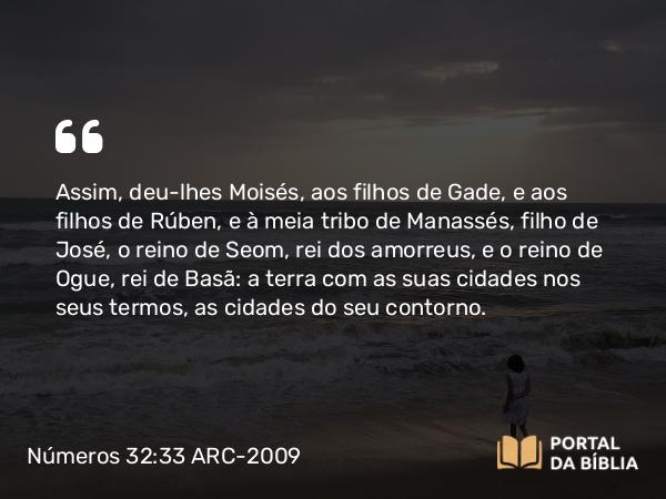 Números 32:33-42 ARC-2009 - Assim, deu-lhes Moisés, aos filhos de Gade, e aos filhos de Rúben, e à meia tribo de Manassés, filho de José, o reino de Seom, rei dos amorreus, e o reino de Ogue, rei de Basã: a terra com as suas cidades nos seus termos, as cidades do seu contorno.